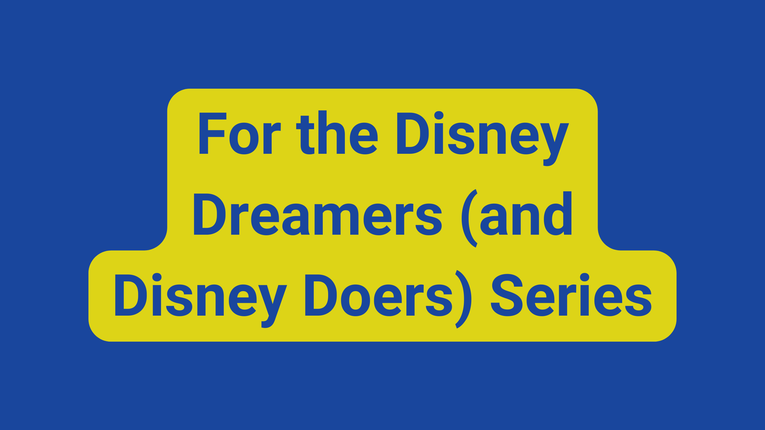 For the Disney Dreamers (and Disney Doers) Series