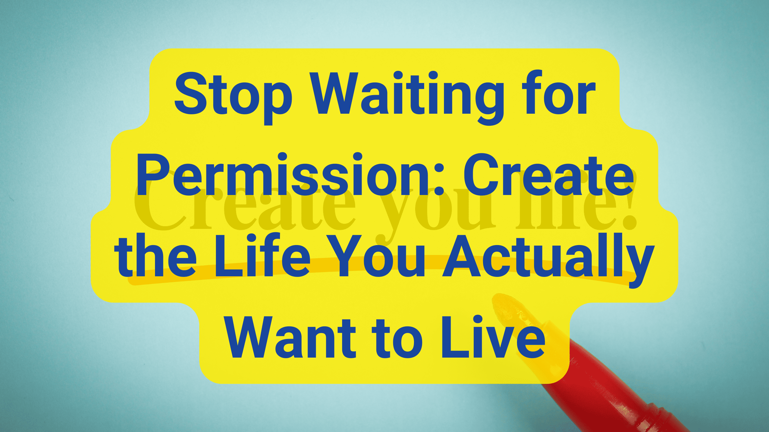 Stop Waiting for Permission: Create the Life You Actually Want to Live