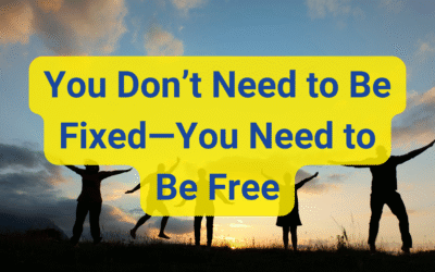 You Don’t Need to Be Fixed…You Need to Be Free