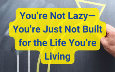 You’re Not Lazy—You’re Just Not Built for the Life You’re Living