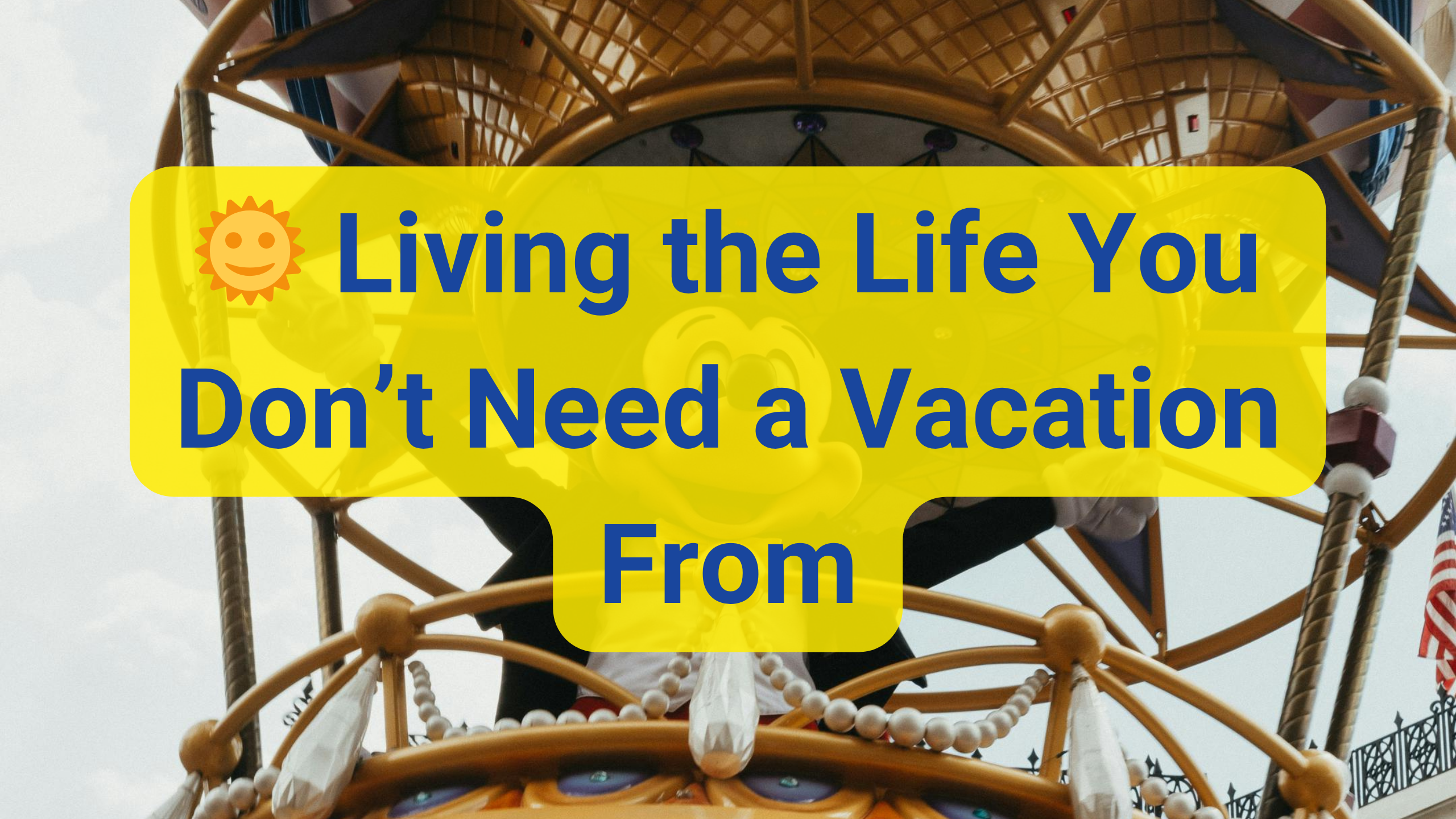 Living the Life You Don’t Need a Vacation From