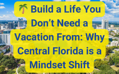 🌴 Build a Life You Don’t Need a Vacation From: Why Central Florida is a Mindset Shift