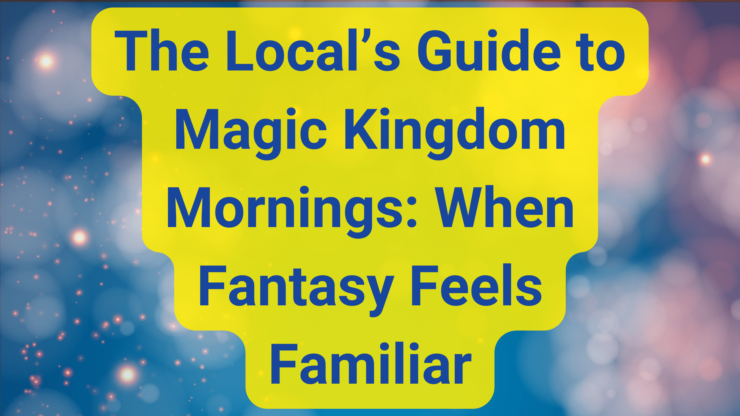 🏰 The Local’s Guide to Magic Kingdom Mornings When Fantasy Feels Familiar 🏰 The Local’s Guide to Magic Kingdom Mornings: When Fantasy Feels Familiar