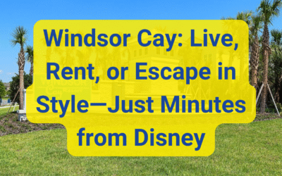 Windsor Cay: Live, Rent, or Escape in Style…Just Minutes from Disney