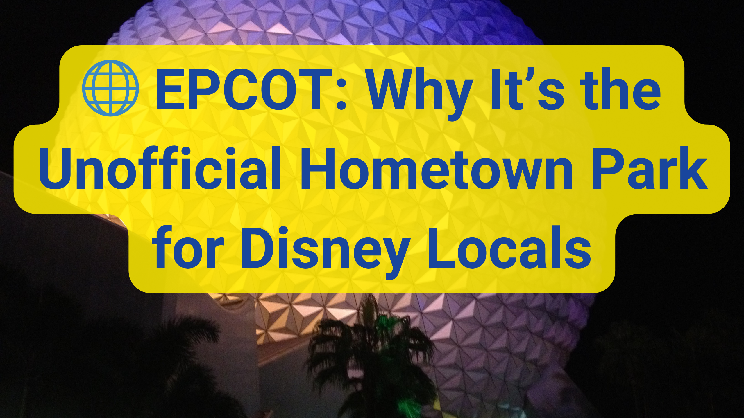 🌐 EPCOT: Why It’s the Unofficial Hometown Park for Disney Locals